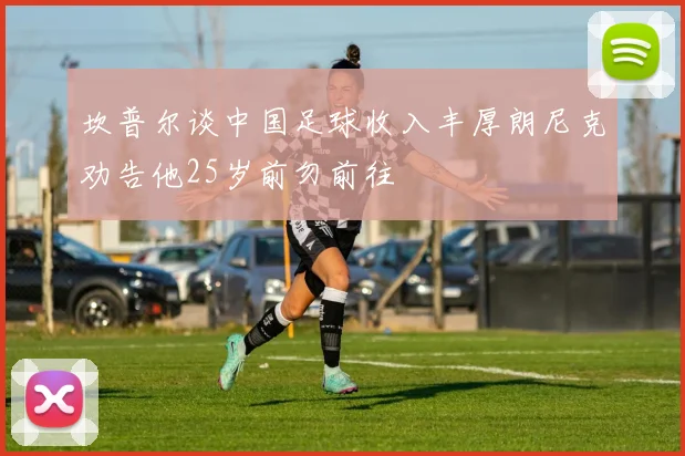 坎普尔谈中国足球收入丰厚朗尼克劝告他25岁前勿前往