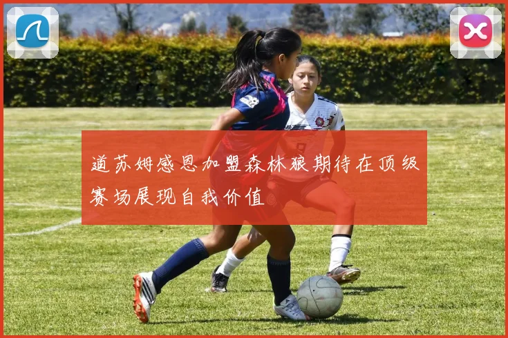 道苏姆感恩加盟森林狼期待在顶级赛场展现自我价值