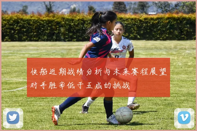 快船近期战绩分析与未来赛程展望对手胜率低于五成的挑战