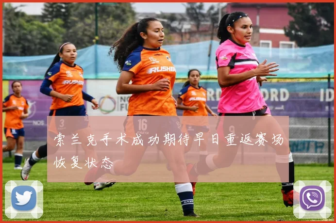 索兰克手术成功期待早日重返赛场恢复状态