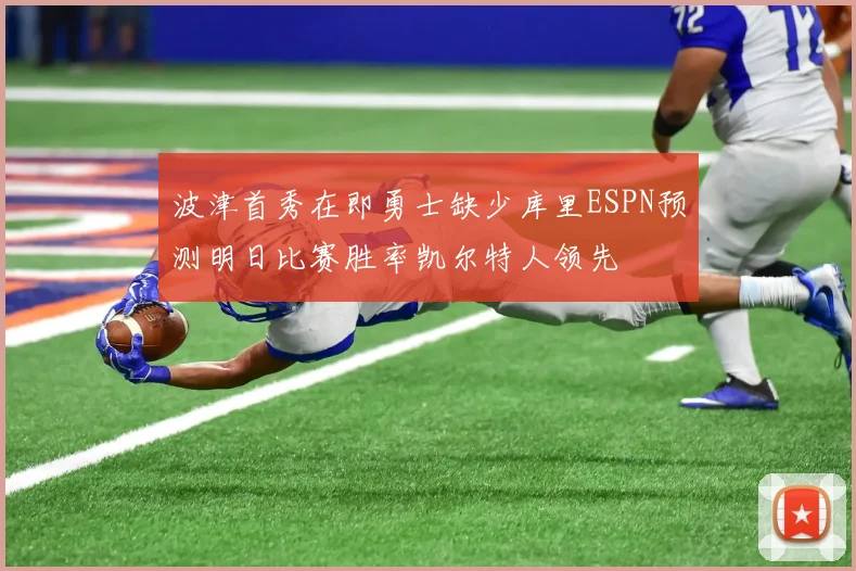 波津首秀在即勇士缺少库里ESPN预测明日比赛胜率凯尔特人领先